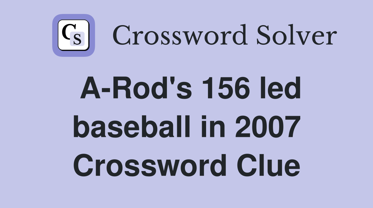 A-Rod's 156 led baseball in 2007 Crossword Clue