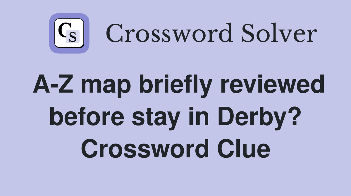 A-Z map briefly reviewed before stay in Derby? Crossword Clue