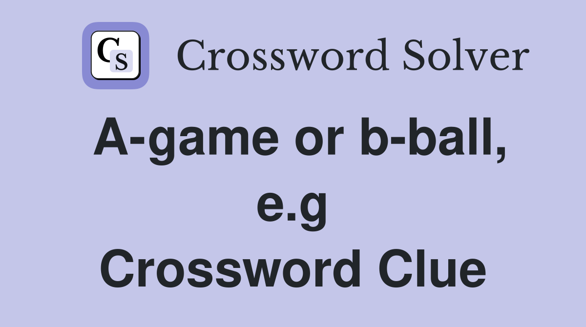 A-game or b-ball, e.g Crossword Clue