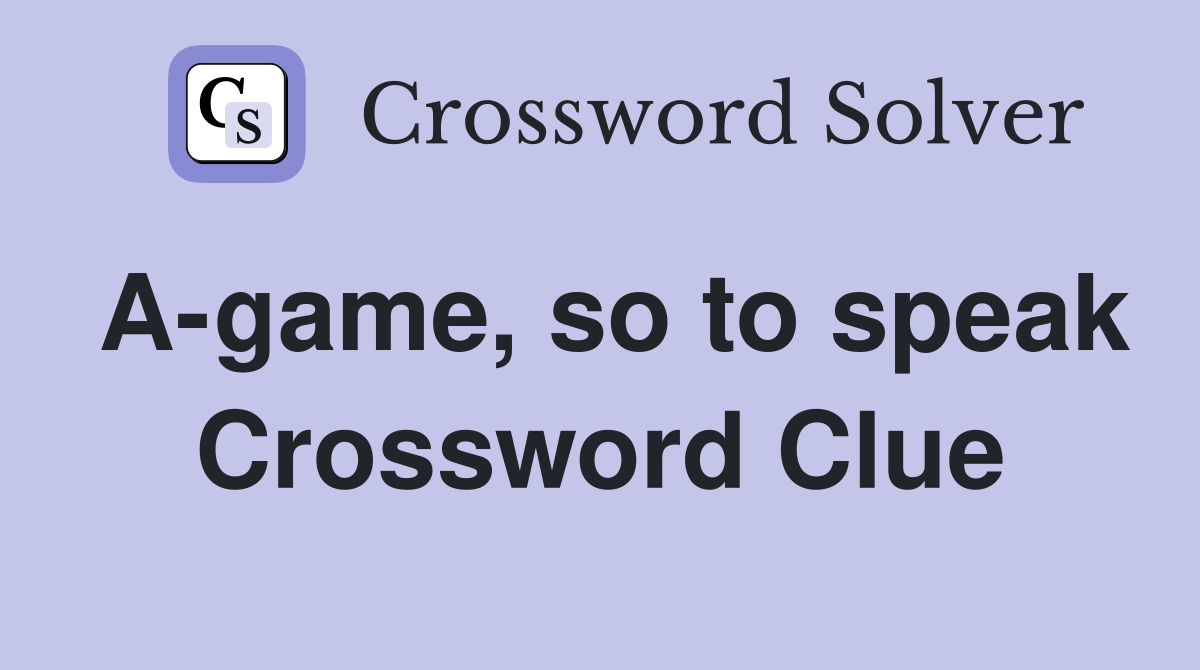 A-game, so to speak Crossword Clue