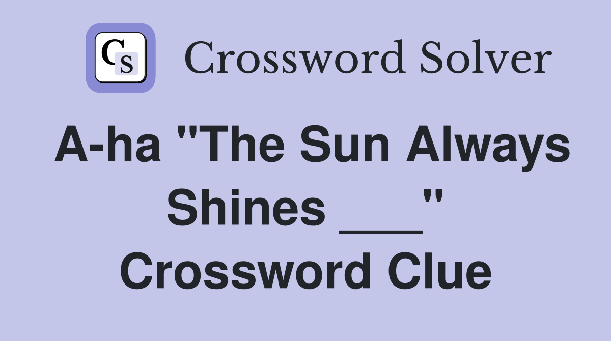 A-ha "The Sun Always Shines ___" Crossword Clue