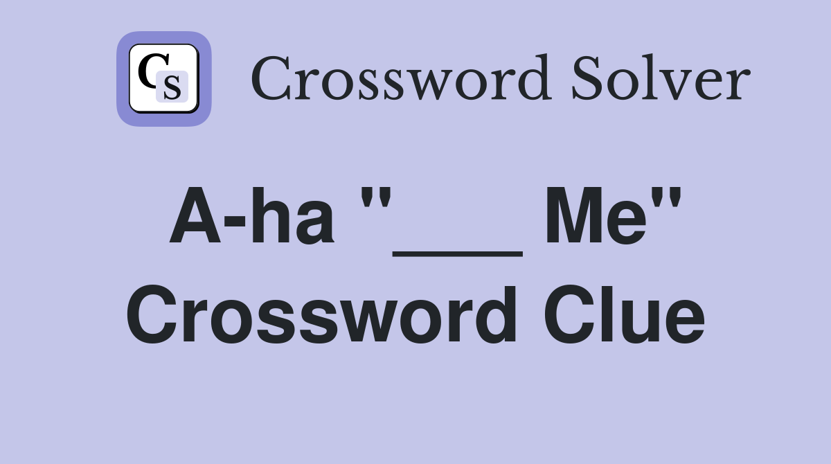A-ha "___ Me" Crossword Clue