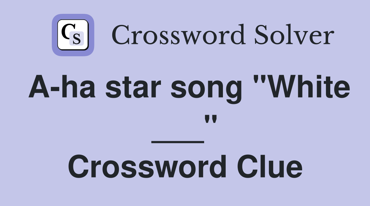 A-ha star song "White ___" Crossword Clue