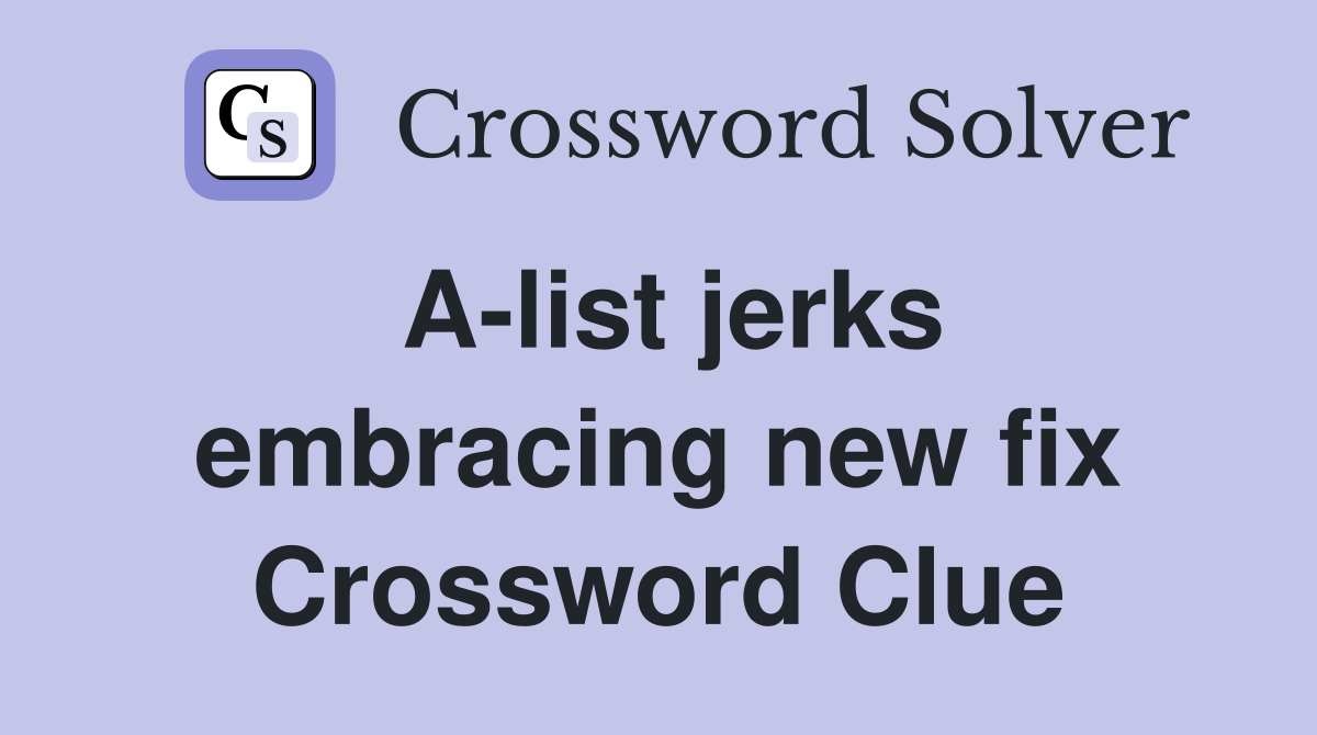 A-list jerks embracing new fix Crossword Clue