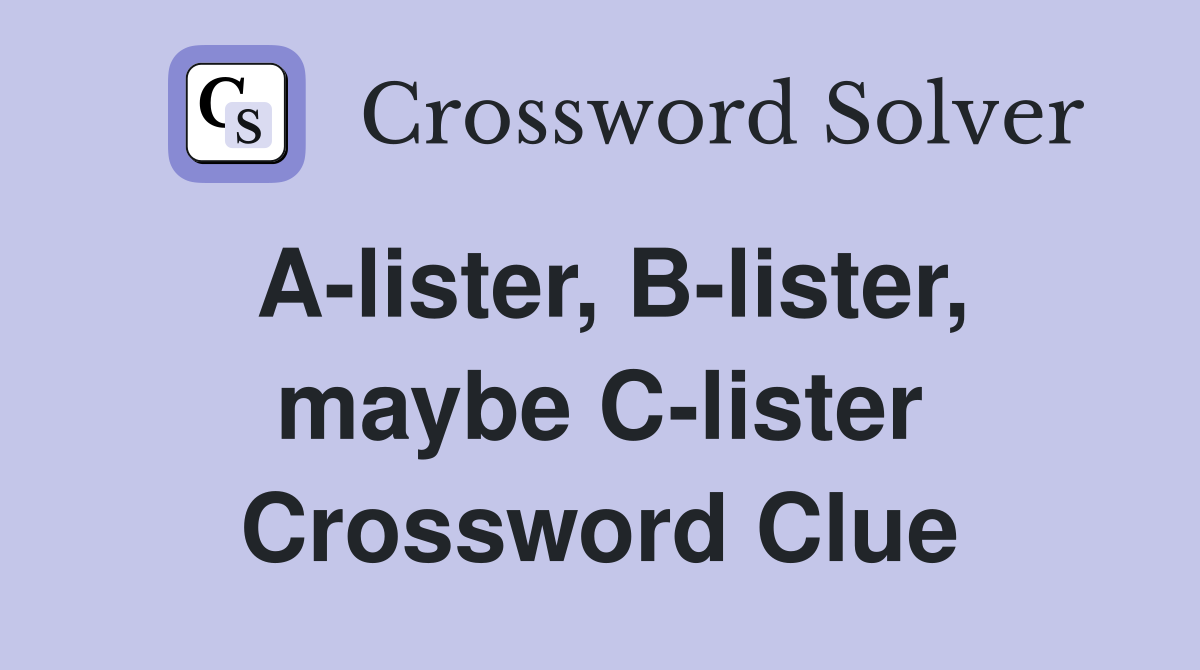 A-lister, B-lister, maybe C-lister Crossword Clue