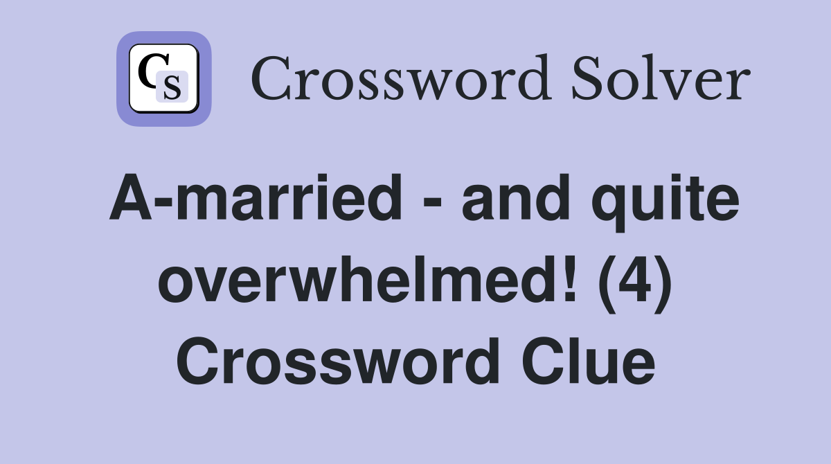 A-married - and quite overwhelmed! (4) Crossword Clue
