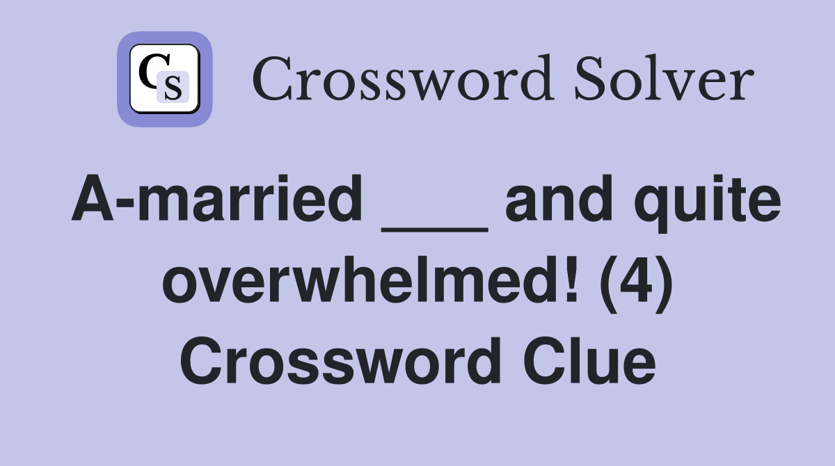 A-married ___ and quite overwhelmed! (4) Crossword Clue