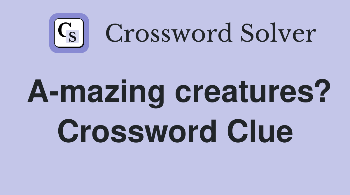 A-mazing creatures? Crossword Clue