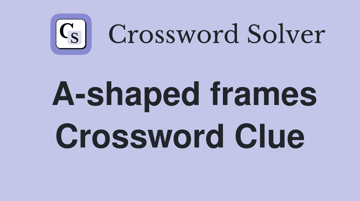 A-shaped frames Crossword Clue
