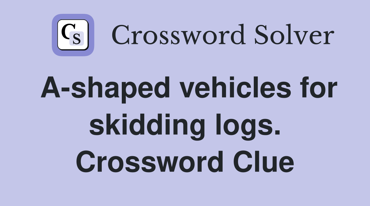 A-shaped vehicles for skidding logs. Crossword Clue