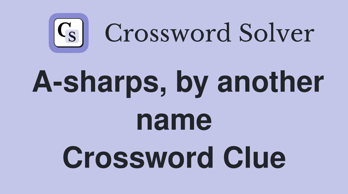 A-sharps, by another name Crossword Clue