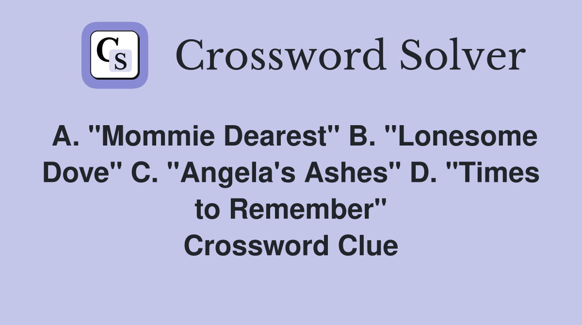 A. "Mommie Dearest" B. "Lonesome Dove" C. "Angela's Ashes" D. "Times to Remember" Crossword Clue