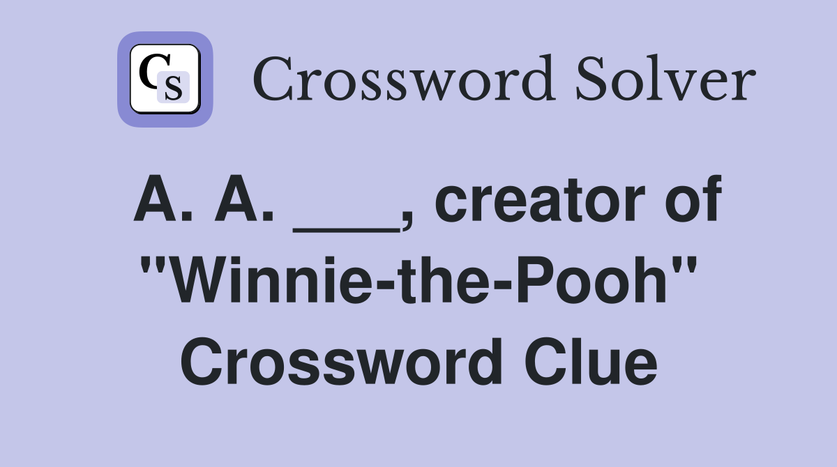 A. A. ___, creator of "Winnie-the-Pooh" Crossword Clue