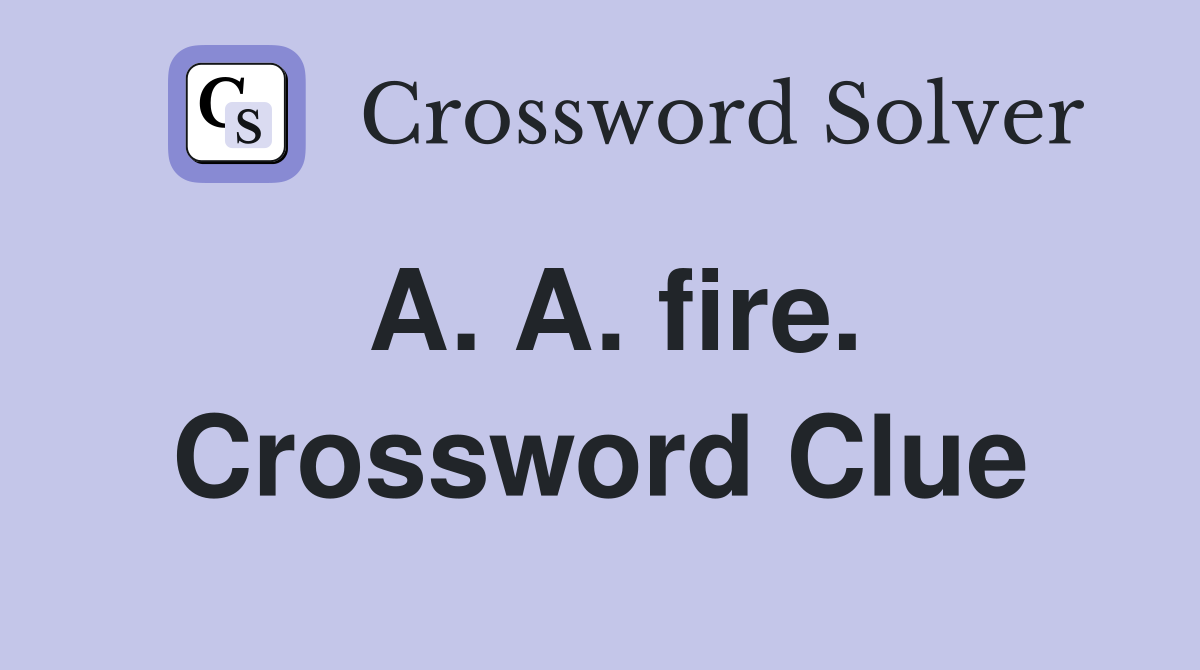 A. A. fire. Crossword Clue