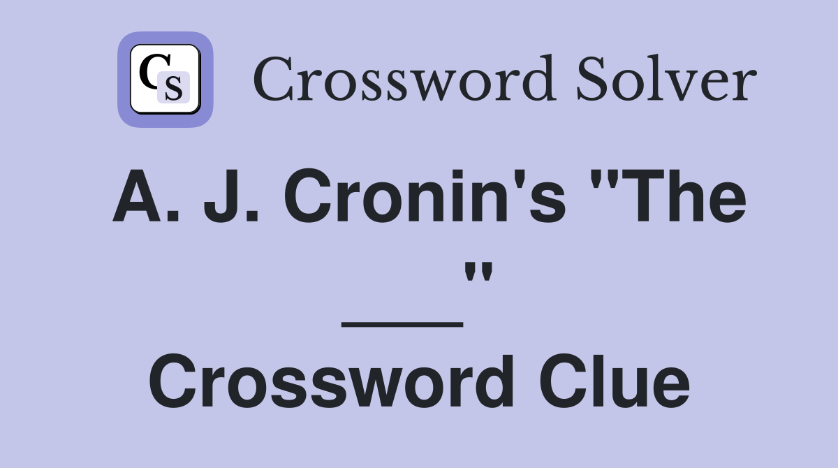 A. J. Cronin's "The ___" Crossword Clue