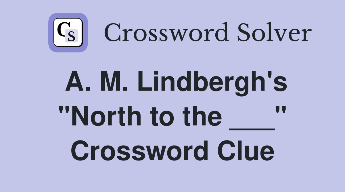 A. M. Lindbergh's "North to the ___" Crossword Clue