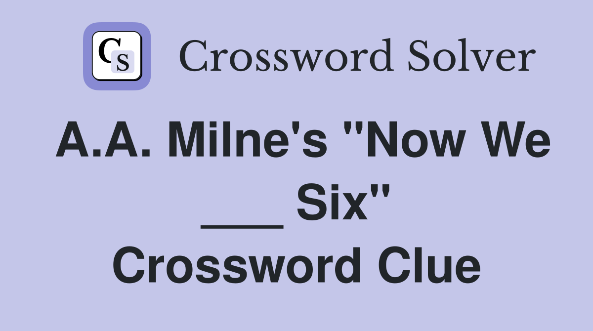 A.A. Milne's "Now We ___ Six" Crossword Clue