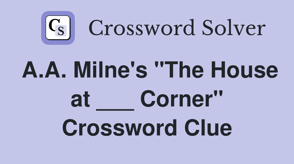 A.A. Milne's "The House at ___ Corner" Crossword Clue
