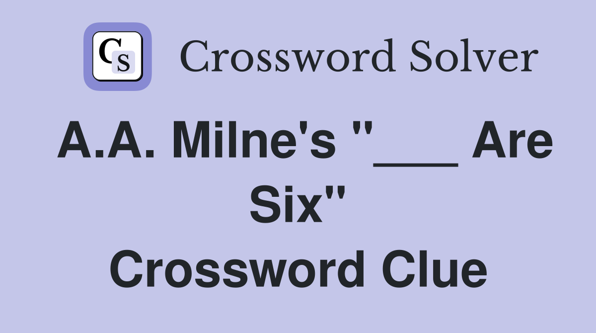A.A. Milne's "___ Are Six" Crossword Clue