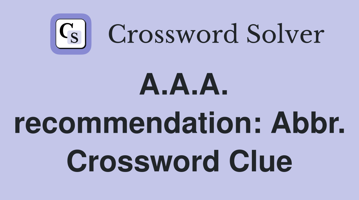A.A.A. recommendation: Abbr. Crossword Clue
