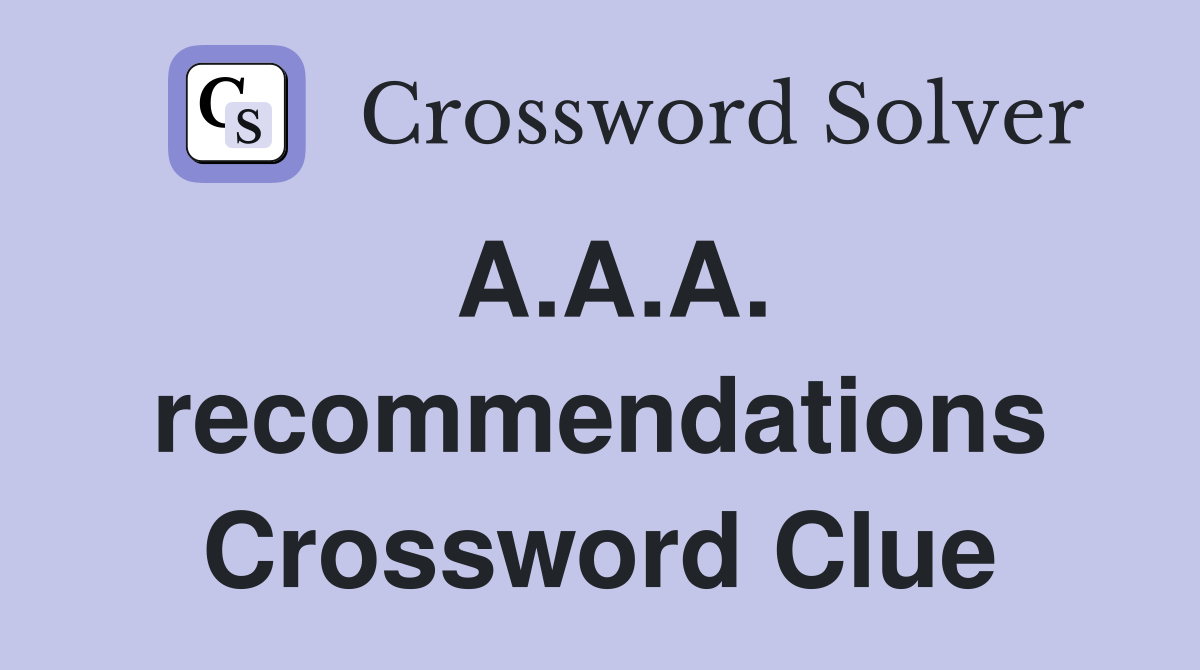 A.A.A. recommendations Crossword Clue