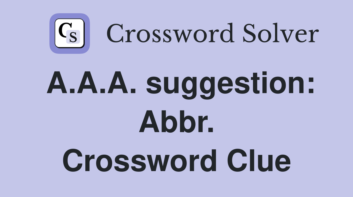 A.A.A. suggestion: Abbr. Crossword Clue