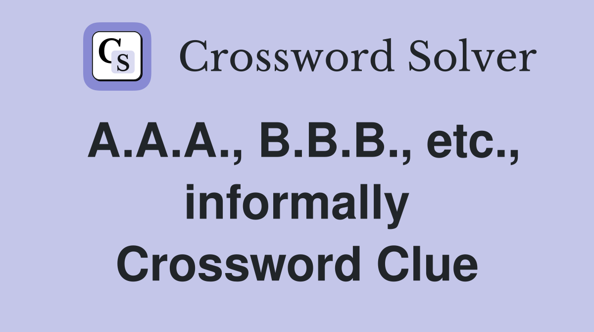 A.A.A., B.B.B., etc., informally Crossword Clue