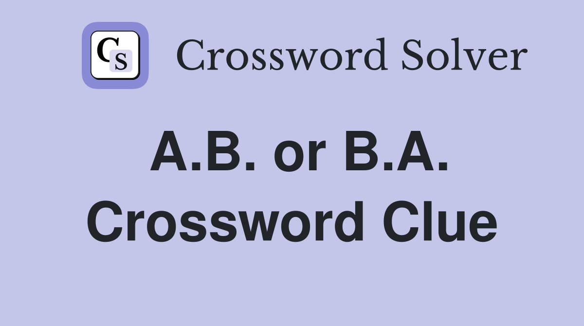 A.B. or B.A. Crossword Clue
