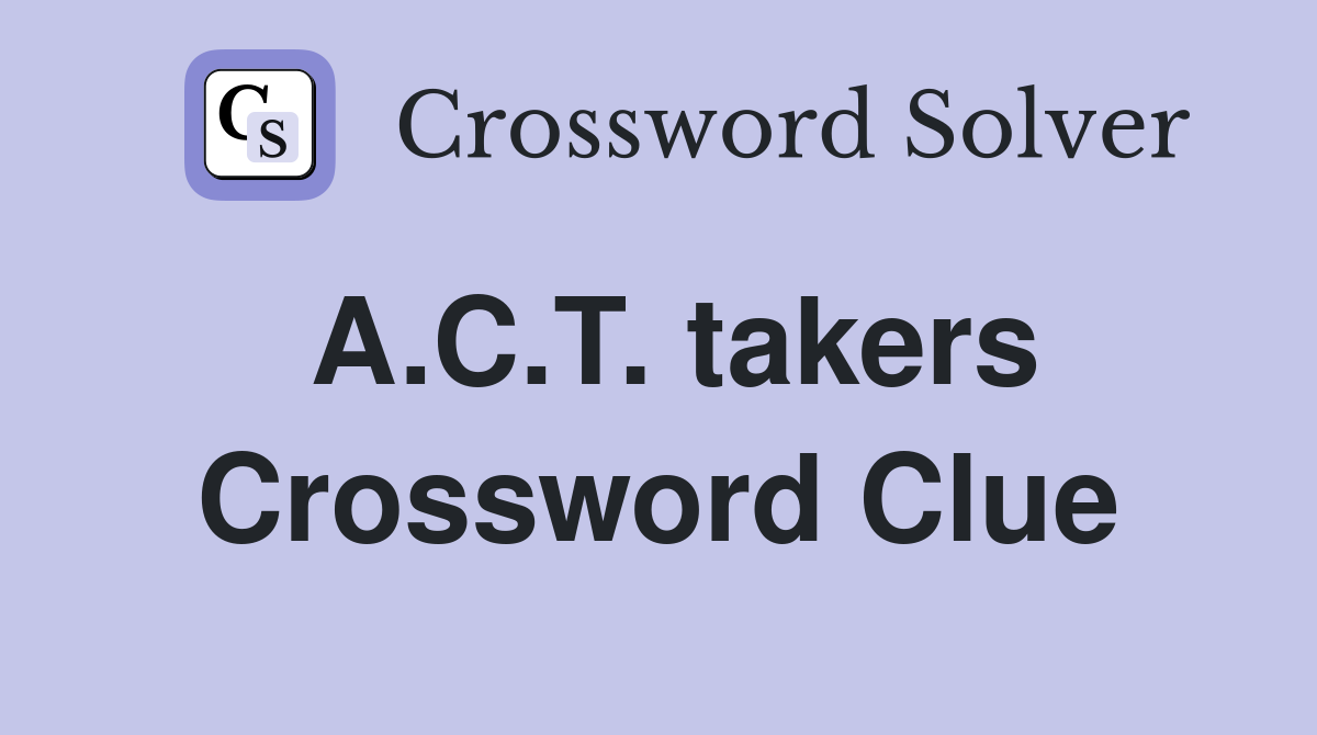 A.C.T. takers Crossword Clue