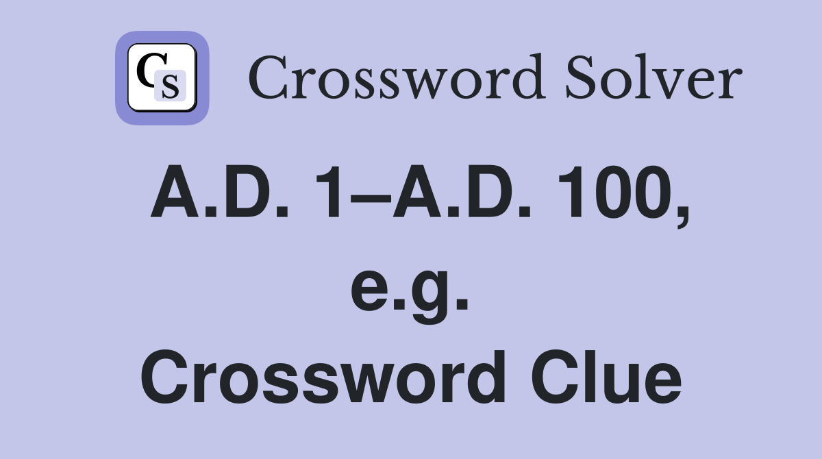 A.D. 1–A.D. 100, e.g. Crossword Clue