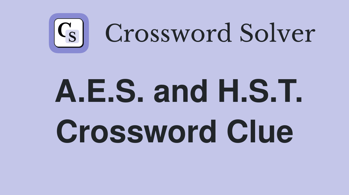 A.E.S. and H.S.T. Crossword Clue