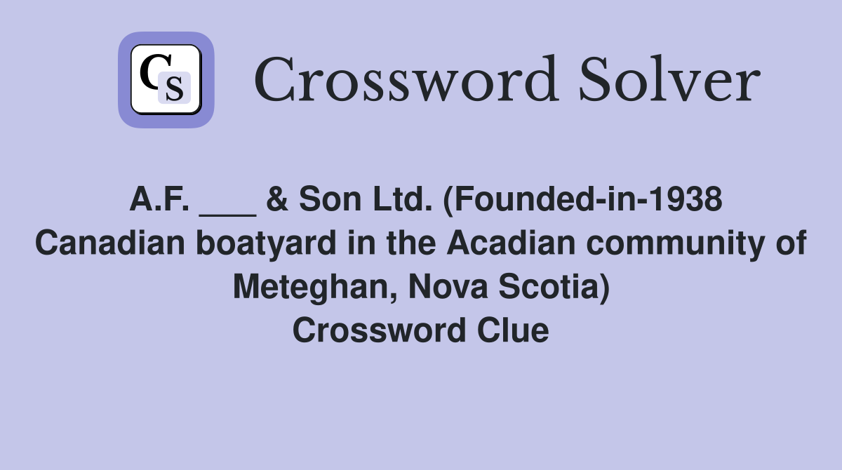 A.F. ___ & Son Ltd. (Founded-in-1938 Canadian boatyard in the Acadian community of Meteghan, Nova Scotia) Crossword Clue
