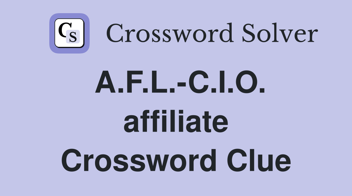 A.F.L.-C.I.O. affiliate Crossword Clue