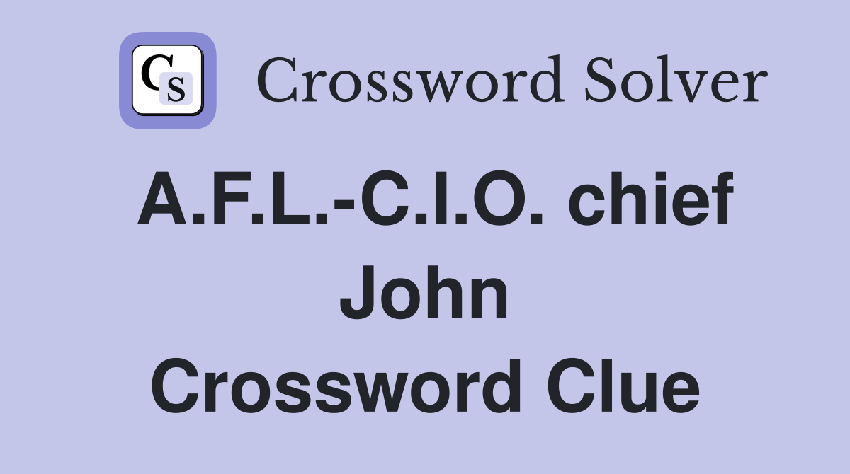A.F.L.-C.I.O. chief John Crossword Clue