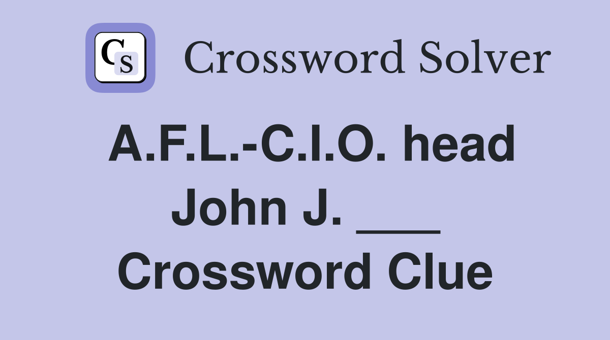 A.F.L.-C.I.O. head John J. ___ Crossword Clue