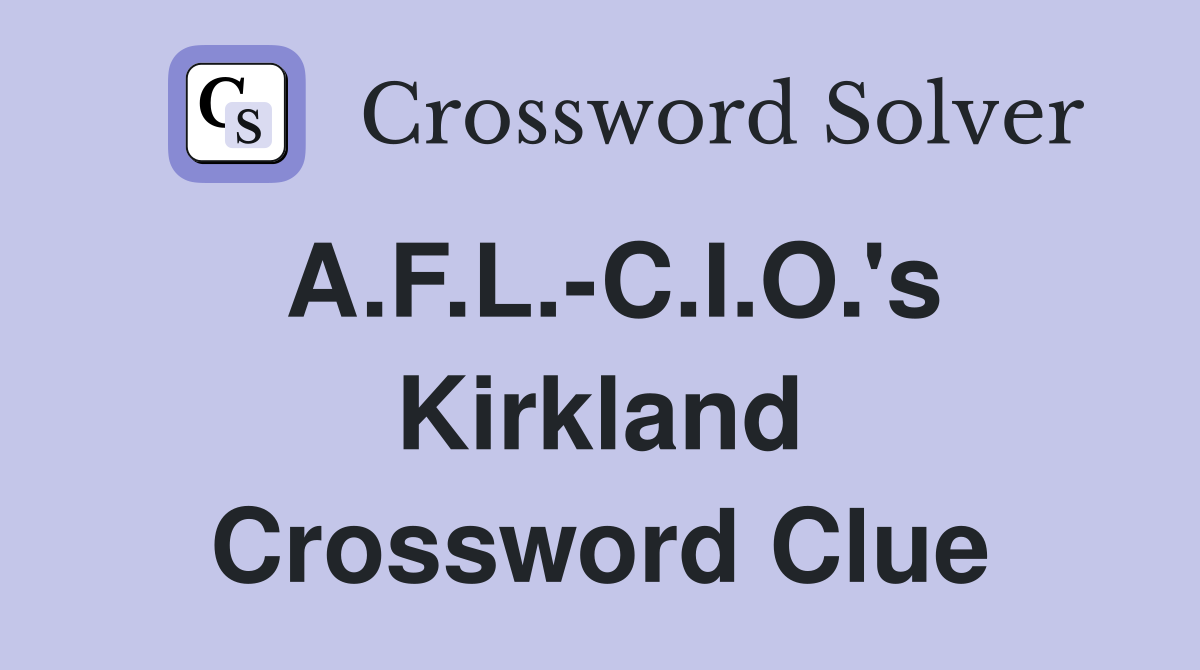 A.F.L.-C.I.O.'s Kirkland Crossword Clue