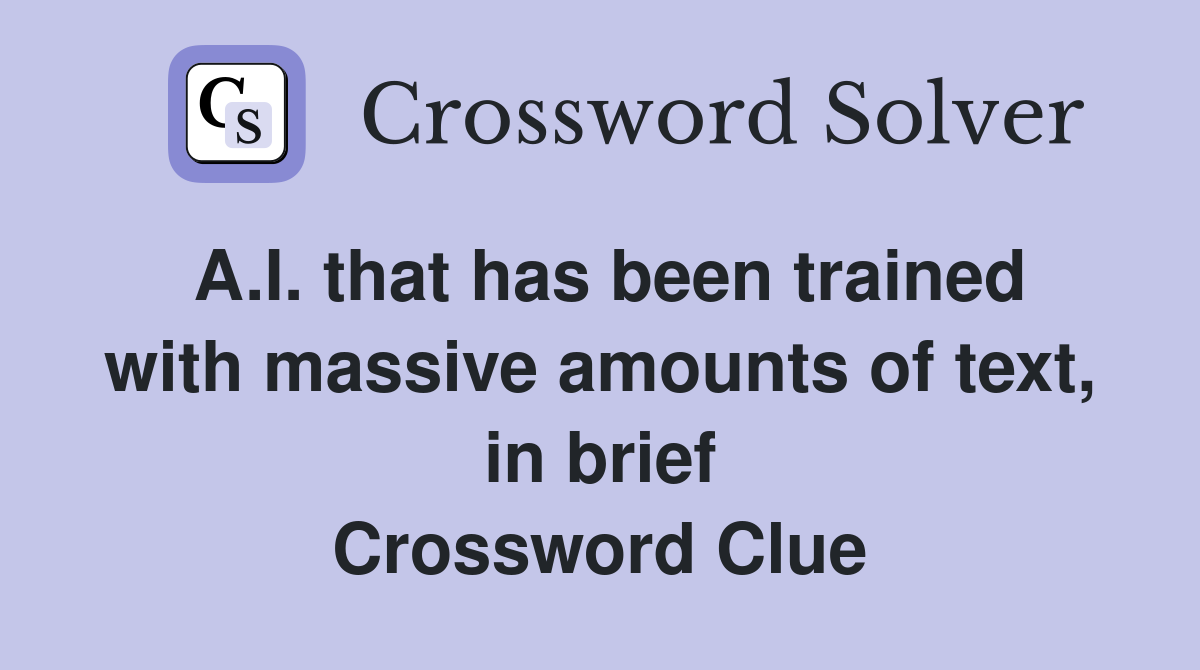 A.I. that has been trained with massive amounts of text, in brief Crossword Clue