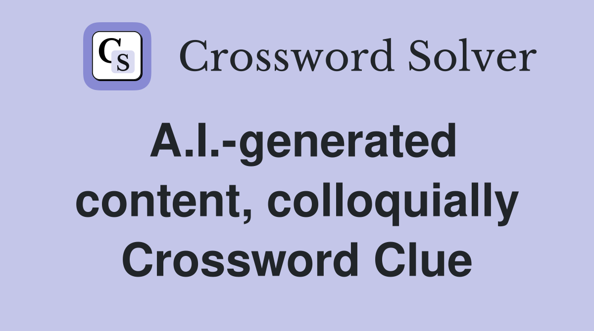 A.I.-generated content, colloquially Crossword Clue