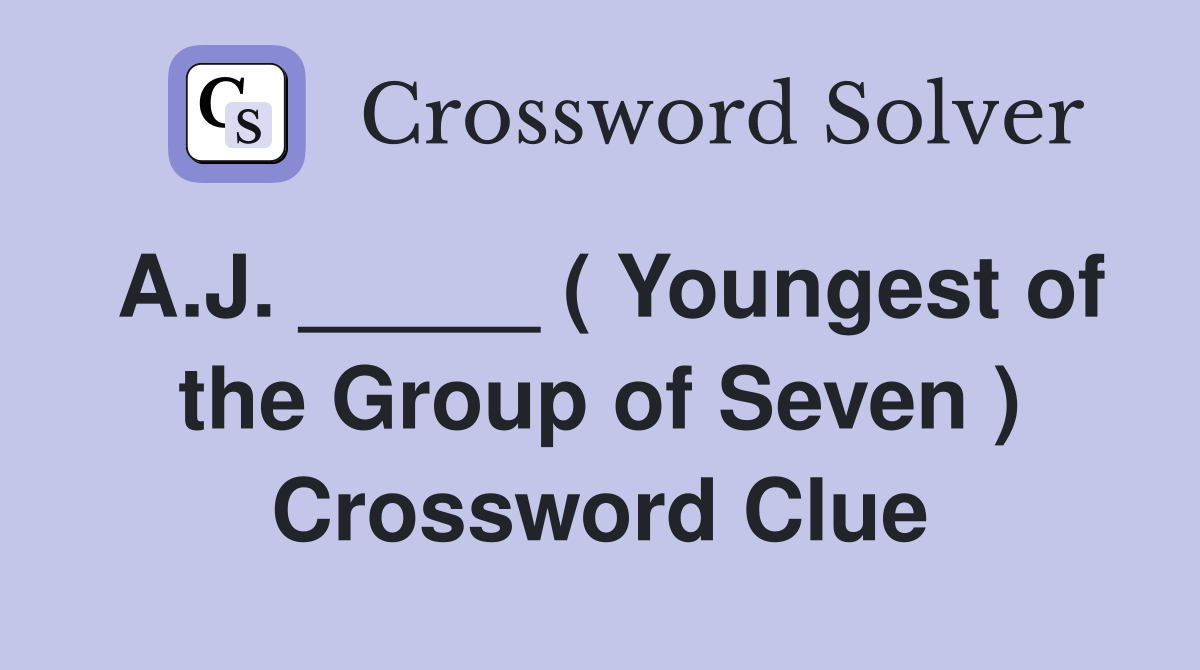 A.J. _____ ( Youngest of the Group of Seven ) Crossword Clue