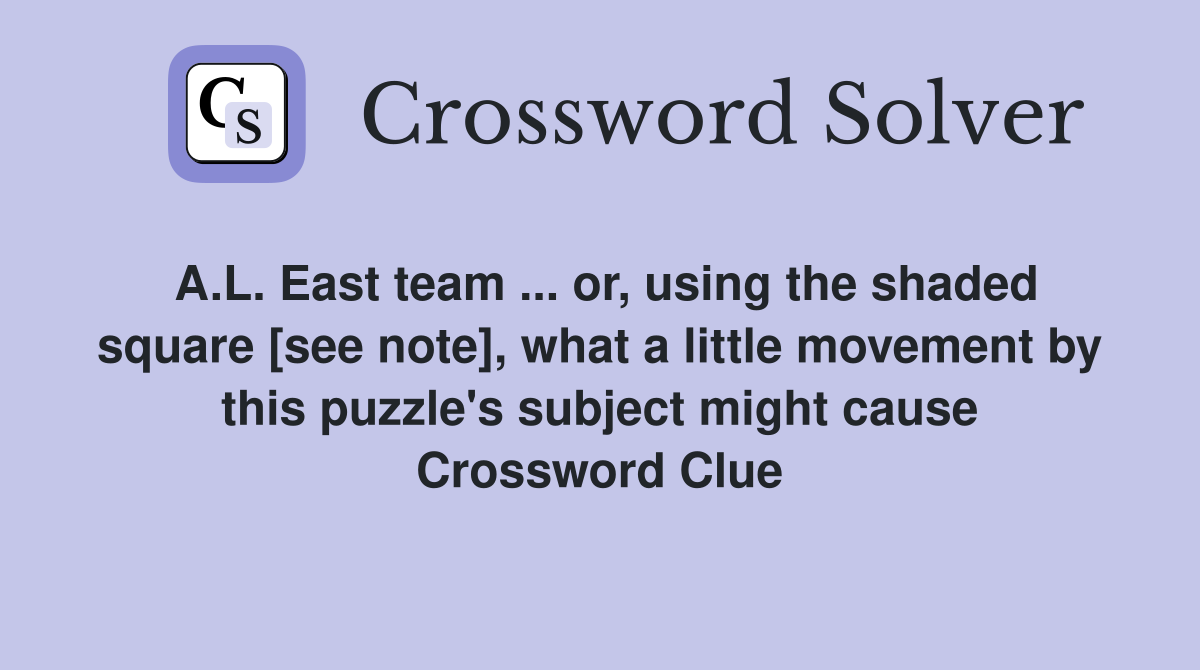 A.L. East team ... or, using the shaded square [see note], what a little movement by this puzzle's subject might cause Crossword Clue