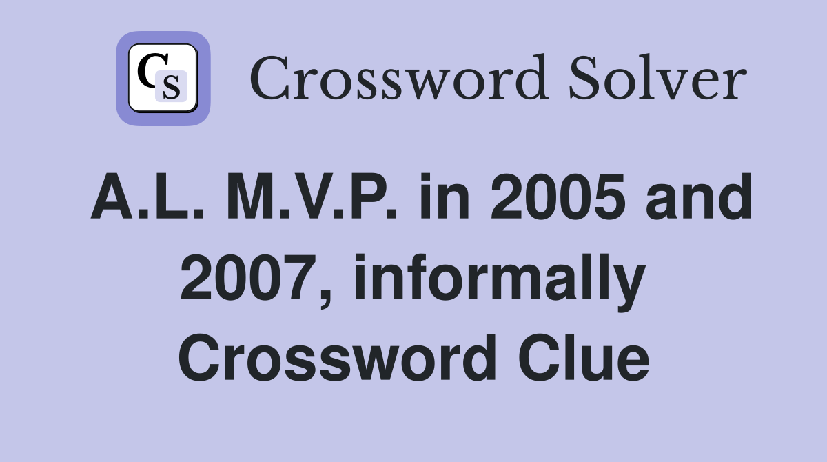 A.L. M.V.P. in 2005 and 2007, informally Crossword Clue
