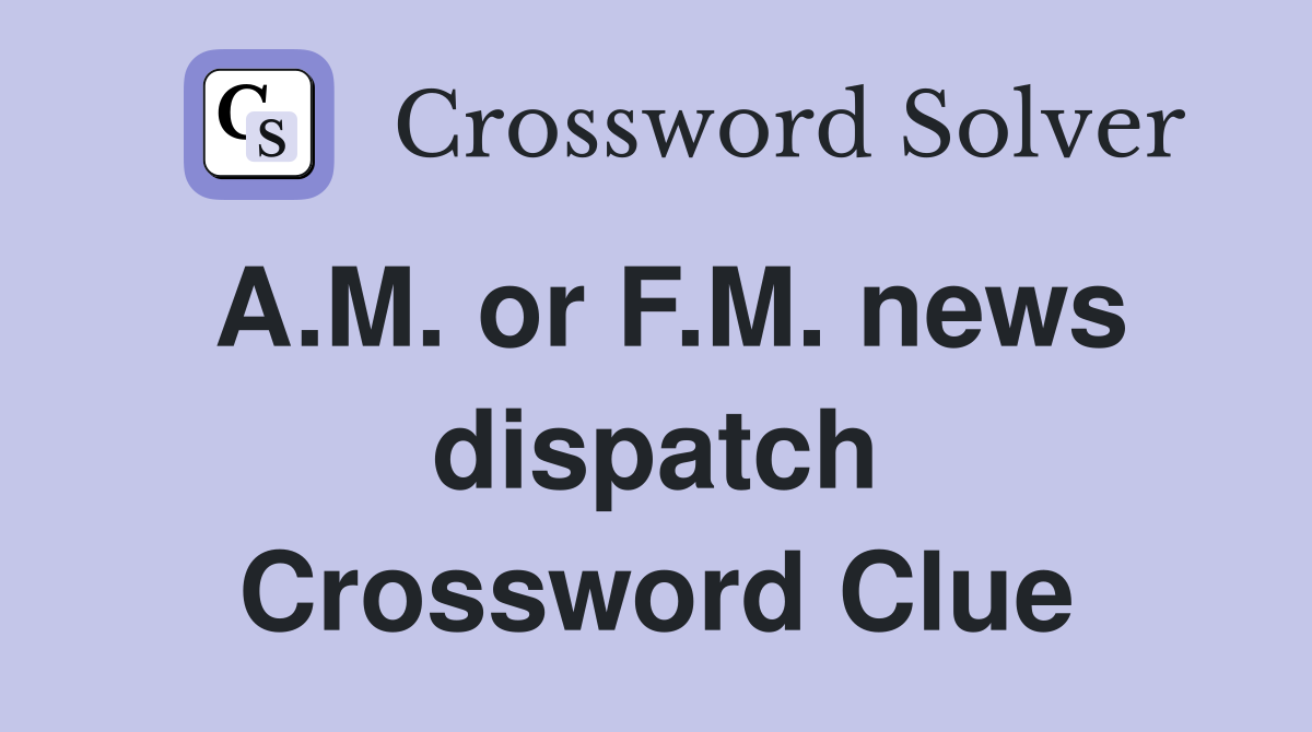 A.M. or F.M. news dispatch Crossword Clue