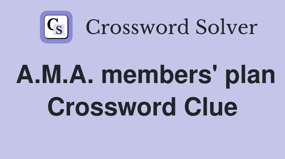 A.M.A. members' plan Crossword Clue