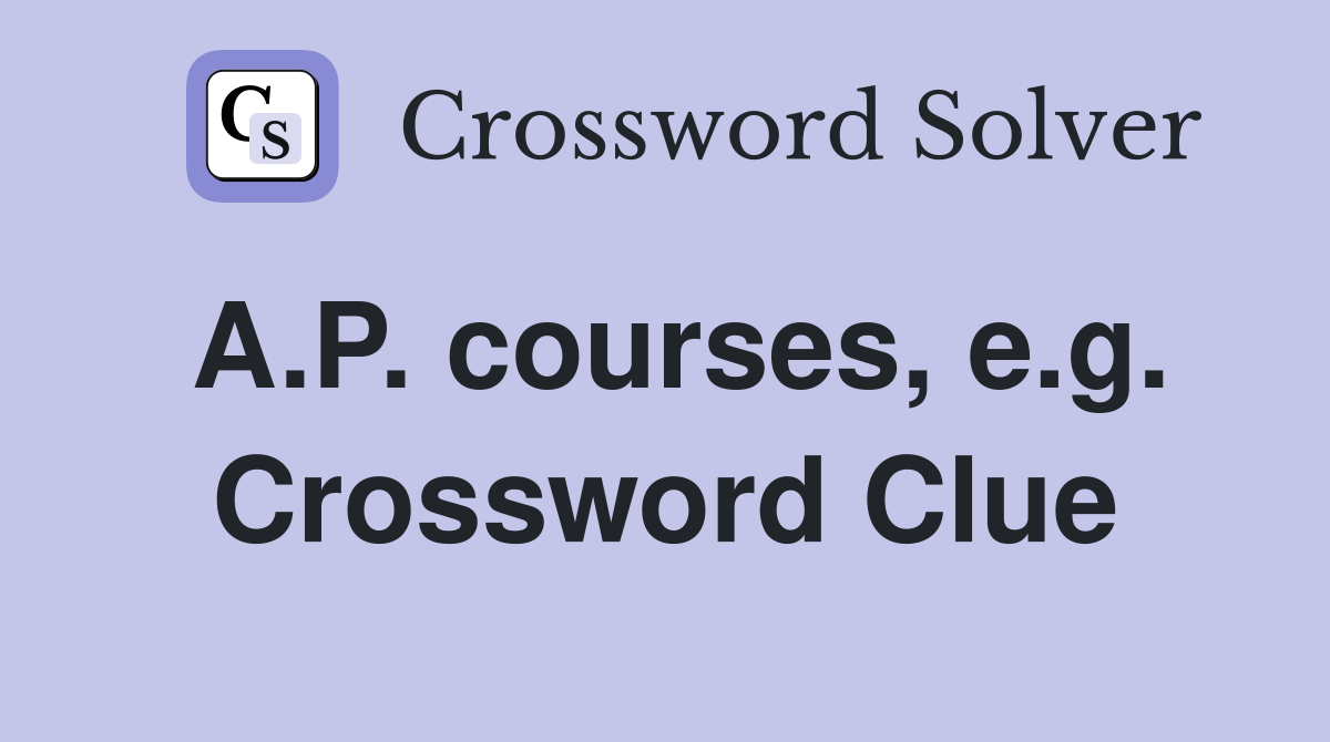 A.P. courses, e.g. Crossword Clue