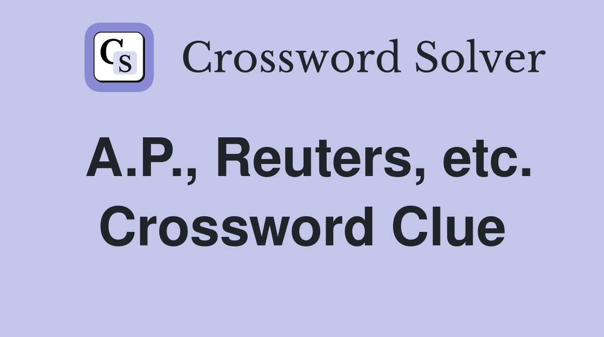 A.P., Reuters, etc. Crossword Clue