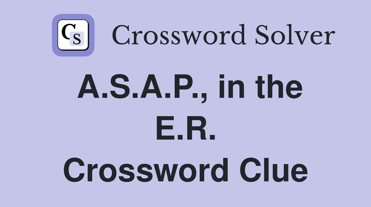 A.S.A.P., in the E.R. Crossword Clue