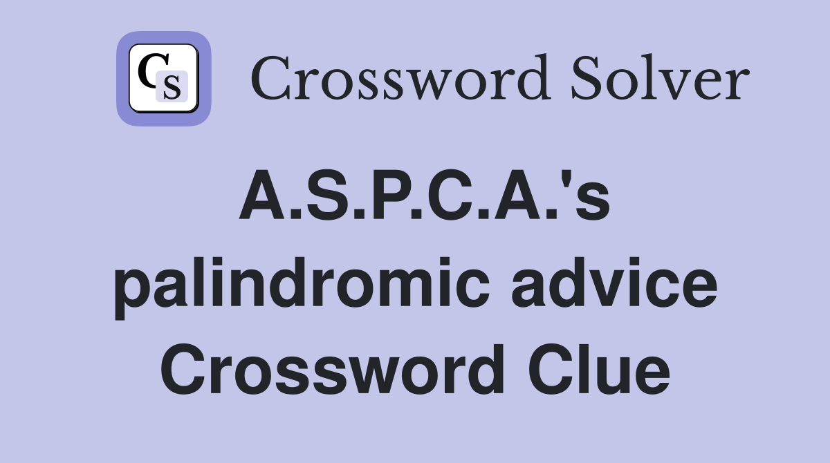 A.S.P.C.A.'s palindromic advice Crossword Clue