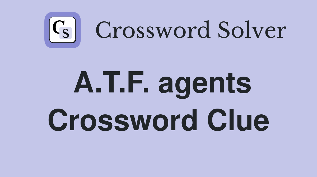 A.T.F. agents Crossword Clue