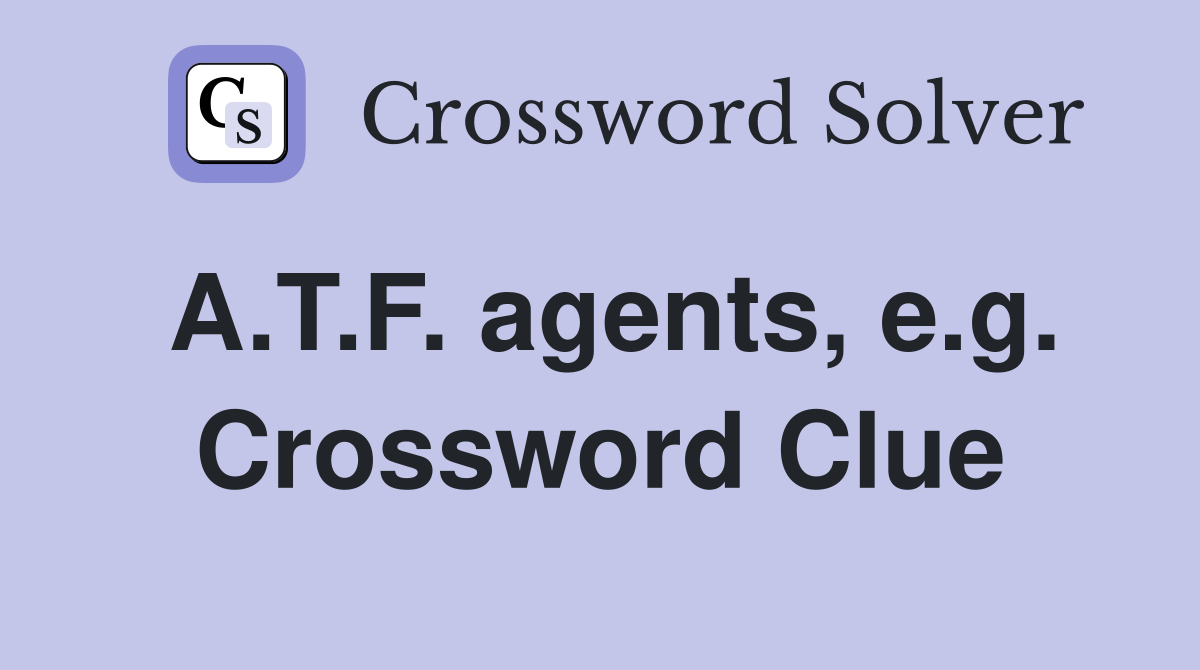 A.T.F. agents, e.g. Crossword Clue