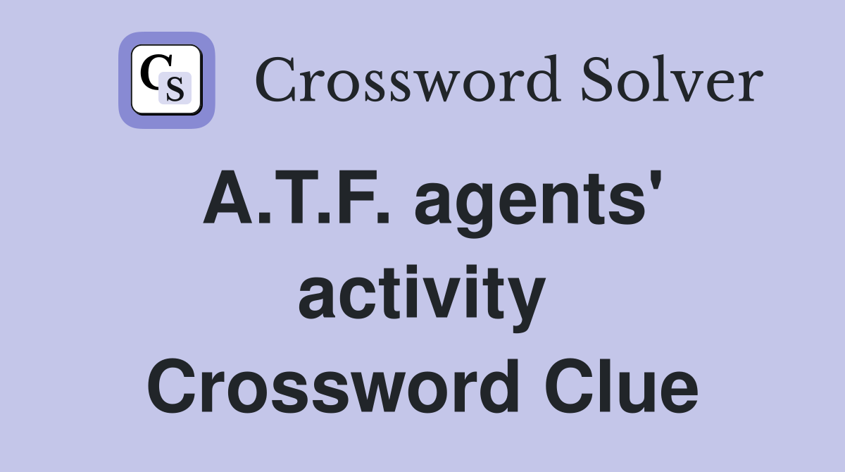A.T.F. agents' activity Crossword Clue
